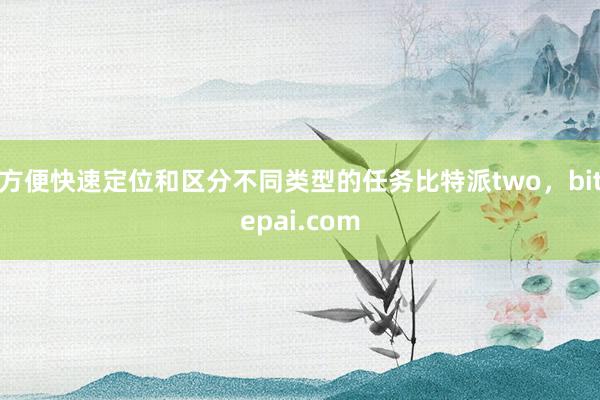 方便快速定位和区分不同类型的任务比特派two，bitepai.com