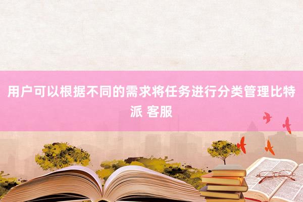 用户可以根据不同的需求将任务进行分类管理比特派 客服