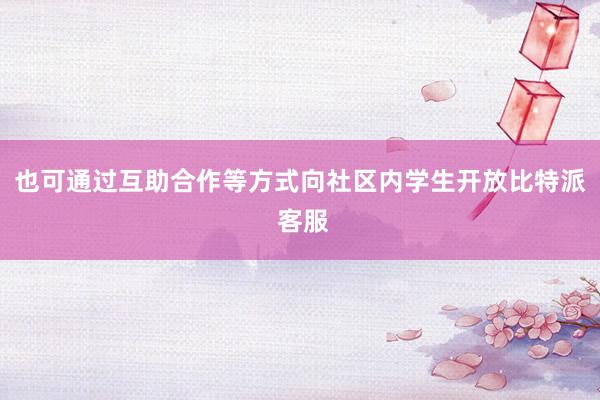 也可通过互助合作等方式向社区内学生开放比特派 客服