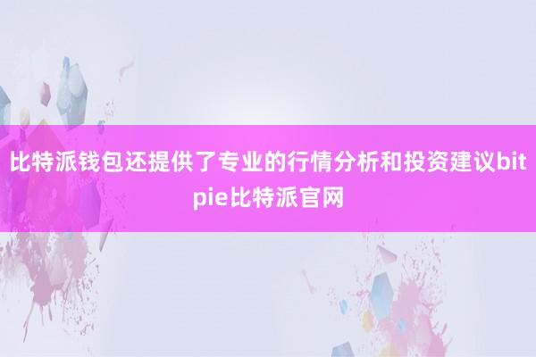 比特派钱包还提供了专业的行情分析和投资建议bitpie比特派官网