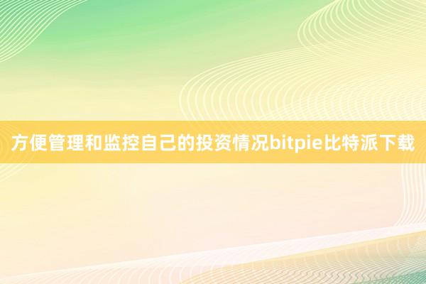 方便管理和监控自己的投资情况bitpie比特派下载