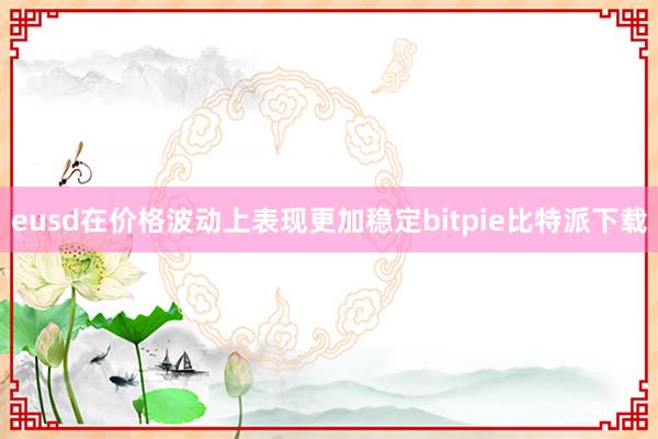 eusd在价格波动上表现更加稳定bitpie比特派下载