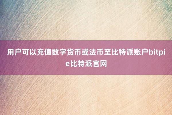 用户可以充值数字货币或法币至比特派账户bitpie比特派官网