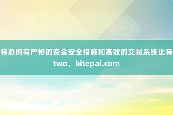 比特派拥有严格的资金安全措施和高效的交易系统比特派two，bitepai.com