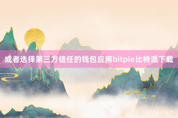 或者选择第三方信任的钱包应用bitpie比特派下载