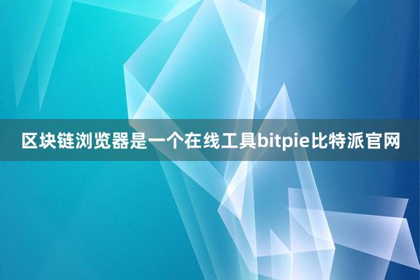 区块链浏览器是一个在线工具bitpie比特派官网