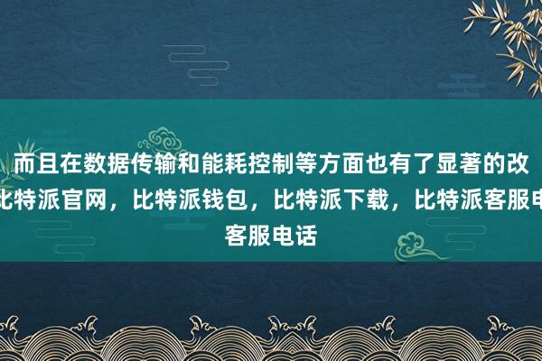 而且在数据传输和能耗控制等方面也有了显著的改进比特派官网，比特派钱包，比特派下载，比特派客服电话