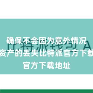 确保不会因为意外情况导致资产的丢失比特派官方下载地址