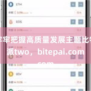 牢牢把握高质量发展主题比特派two，bitepai.com