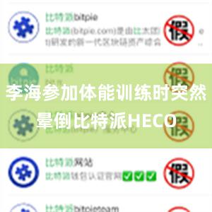 李海参加体能训练时突然晕倒比特派HECO