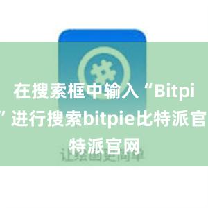 在搜索框中输入“Bitpie”进行搜索bitpie比特派官网