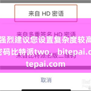 强烈建议您设置复杂度较高的密码比特派two，bitepai.com