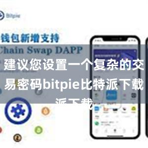 建议您设置一个复杂的交易密码bitpie比特派下载