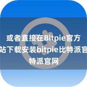 或者直接在Bitpie官方网站下载安装bitpie比特派官网