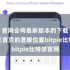 官网会将最新版本的下载链接放在首页的显眼位置bitpie比特派官网