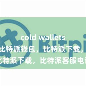 cold wallets比特派官网，比特派钱包，比特派下载，比特派客服电话