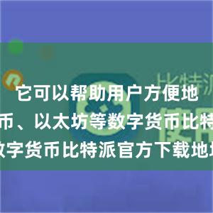 它可以帮助用户方便地管理比特币、以太坊等数字货币比特派官方下载地址