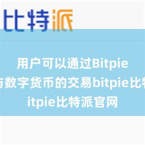 用户可以通过Bitpie钱包参与数字货币的交易bitpie比特派官网