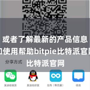 或者了解最新的产品信息和使用帮助bitpie比特派官网