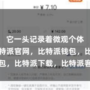 它一头记录着微观个体的收获比特派官网，比特派钱包，比特派下载，比特派客服电话