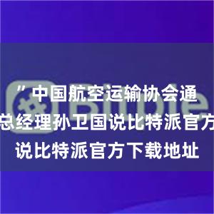 ”中国航空运输协会通航业务部总经理孙卫国说比特派官方下载地址