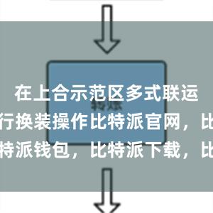 在上合示范区多式联运中心内进行换装操作比特派官网，比特派钱包，比特派下载，比特派客服电话