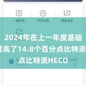 2024年在上一年度基础上又提高了14.8个百分点比特派HECO