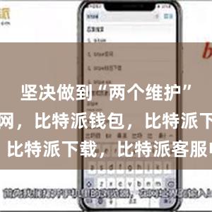 坚决做到“两个维护”比特派官网，比特派钱包，比特派下载，比特派客服电话