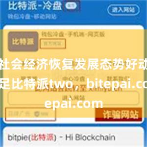 社会经济恢复发展态势好动能足比特派two，bitepai.com