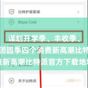 谋划开学季、丰收季、冰雪季、团圆季四个消费新高潮比特派官方下载地址