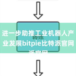 进一步助推工业机器人产业发展bitpie比特派官网