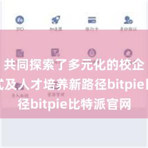 共同探索了多元化的校企合作模式及人才培养新路径bitpie比特派官网