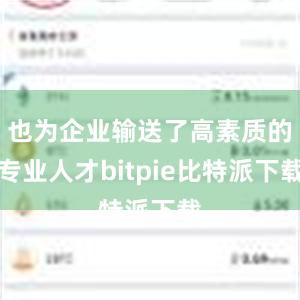 也为企业输送了高素质的专业人才bitpie比特派下载